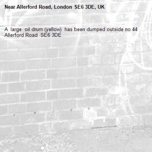A  large  oil drum (yellow)  has been dumped outside no 44 Allerford Road  SE6 3DE
-Allerford Road, London SE6 3DE, UK
