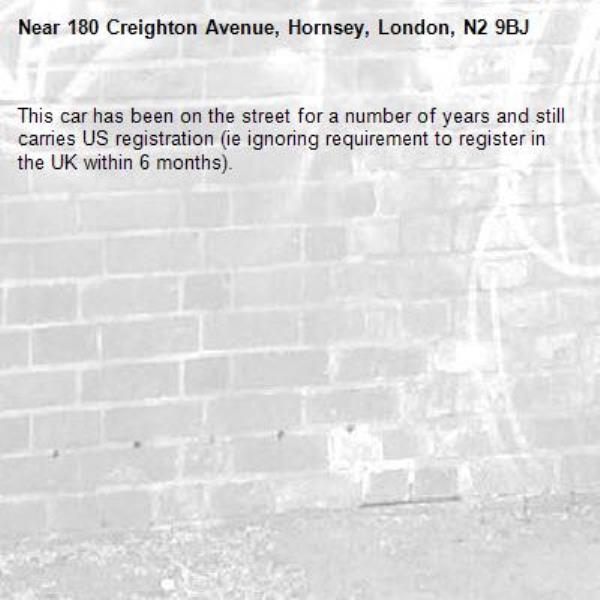 This car has been on the street for a number of years and still carries US registration (ie ignoring requirement to register in the UK within 6 months). -180 Creighton Avenue, Hornsey, London, N2 9BJ