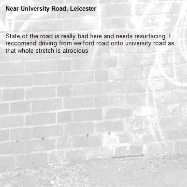 State of the road is really bad here and needs resurfacing  I reccomend driving from welford road onto university road as that whole stretch is atrocious-University Road, Leicester