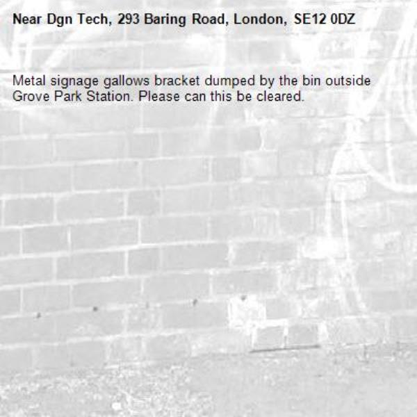 Metal signage gallows bracket dumped by the bin outside Grove Park Station. Please can this be cleared.-Dgn Tech, 293 Baring Road, London, SE12 0DZ