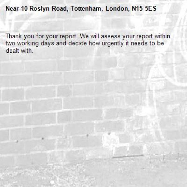 Thank you for your report. We will assess your report within two working days and decide how urgently it needs to be dealt with.-10 Roslyn Road, Tottenham, London, N15 5ES