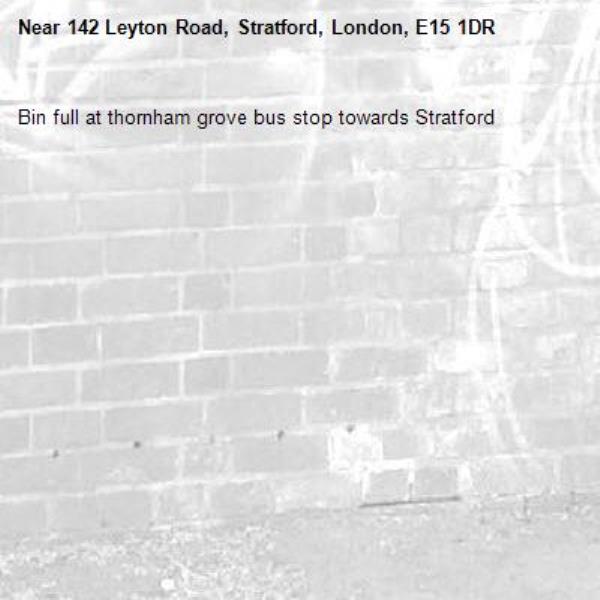 Bin full at thornham grove bus stop towards Stratford -142 Leyton Road, Stratford, London, E15 1DR