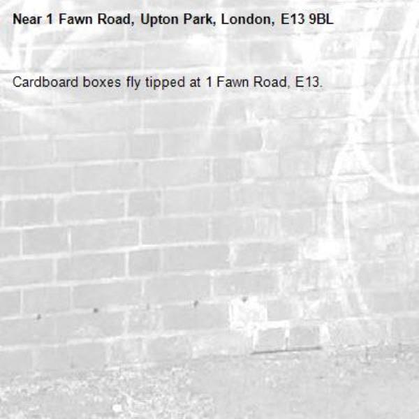 Cardboard boxes fly tipped at 1 Fawn Road, E13. -1 Fawn Road, Upton Park, London, E13 9BL