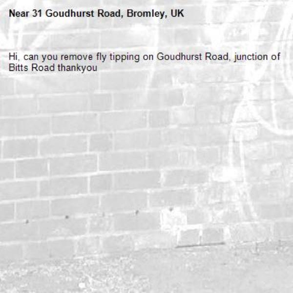 Hi, can you remove fly tipping on Goudhurst Road, junction of Bitts Road thankyou 
-31 Goudhurst Road, Bromley, UK