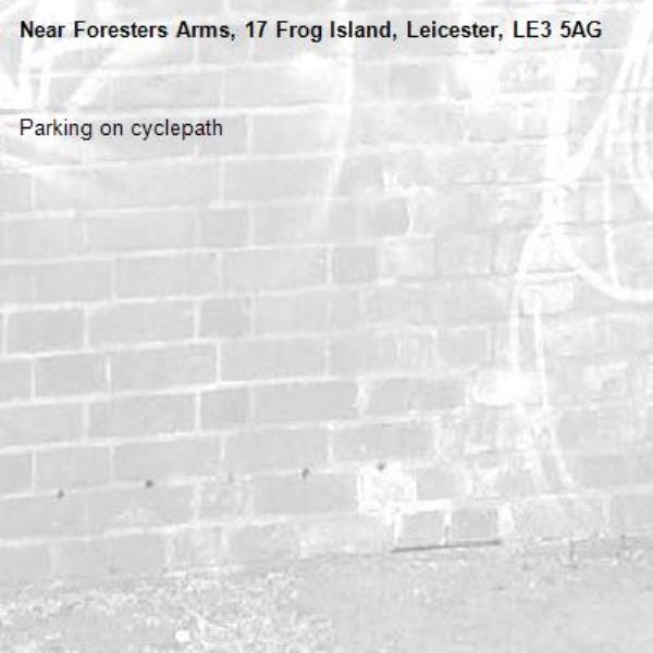 Parking on cyclepath-Foresters Arms, 17 Frog Island, Leicester, LE3 5AG