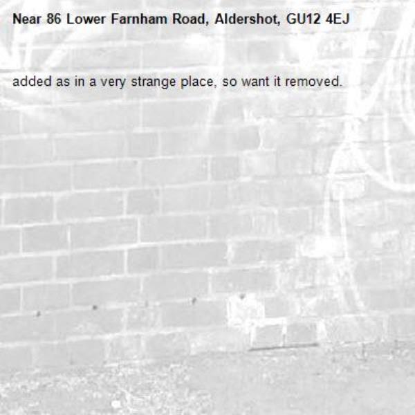 added as in a very strange place, so want it removed. -86 Lower Farnham Road, Aldershot, GU12 4EJ