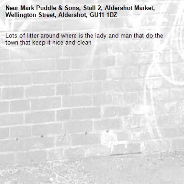 Lots of litter around where is the lady and man that do the town that keep it nice and clean -Mark Puddle & Sons, Stall 2, Aldershot Market, Wellington Street, Aldershot, GU11 1DZ