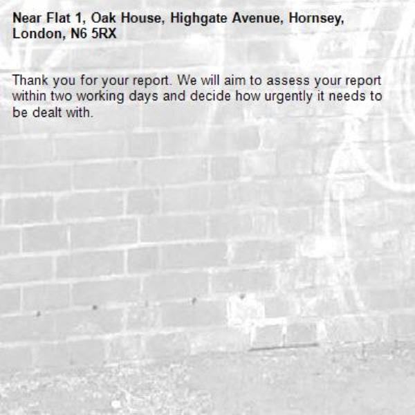 Thank you for your report. We will aim to assess your report within two working days and decide how urgently it needs to be dealt with.-Flat 1, Oak House, Highgate Avenue, Hornsey, London, N6 5RX