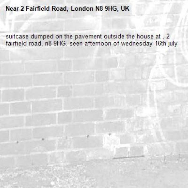 suitcase dumped on the pavement outside the house at , 2 fairfield road, n8 9HG. seen afternoon of wednesday 16th july -2 Fairfield Road, London N8 9HG, UK