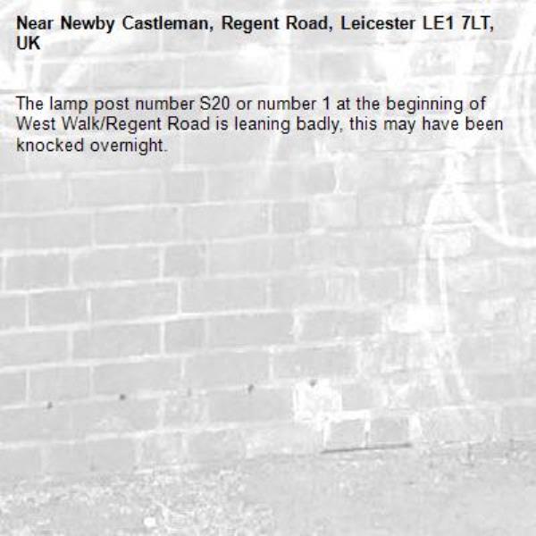 The lamp post number S20 or number 1 at the beginning of West Walk/Regent Road is leaning badly, this may have been knocked overnight. -Newby Castleman, Regent Road, Leicester LE1 7LT, UK