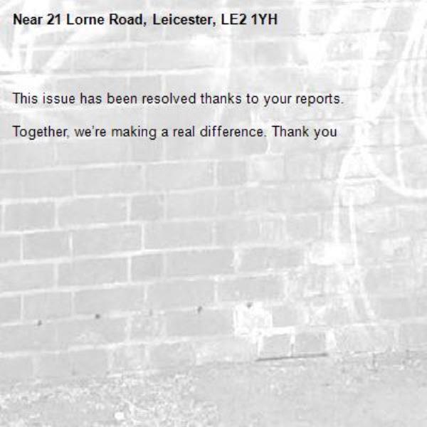 
This issue has been resolved thanks to your reports.

Together, we’re making a real difference. Thank you
-21 Lorne Road, Leicester, LE2 1YH