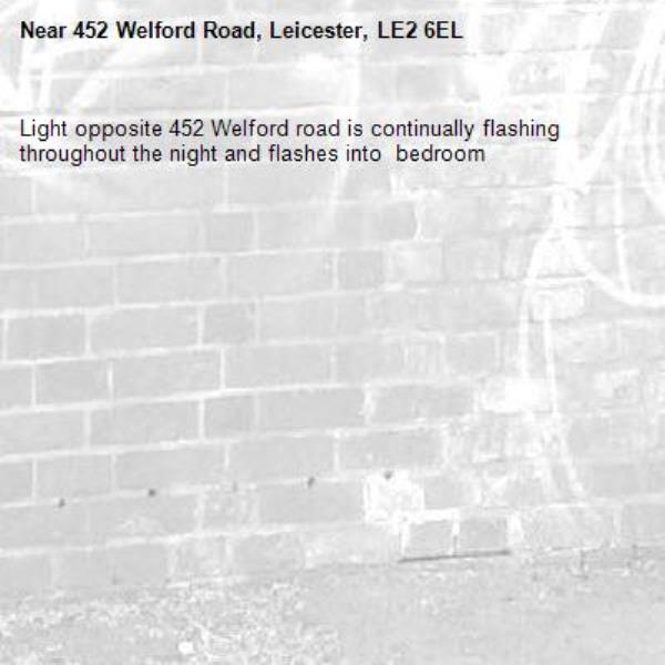 Light opposite 452 Welford road is continually flashing throughout the night and flashes into  bedroom -452 Welford Road, Leicester, LE2 6EL