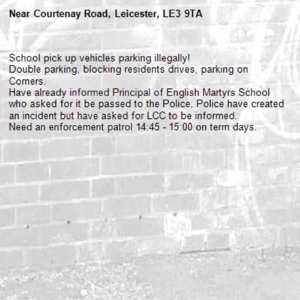 School pick up vehicles parking illegally!
Double parking, blocking residents drives, parking on Corners.
Have already informed Principal of English Martyrs School who asked for it be passed to the Police, Police have created an incident but have asked for LCC to be informed.
Need an enforcement patrol 14:45 - 15:00 on term days.-Courtenay Road, Leicester, LE3 9TA