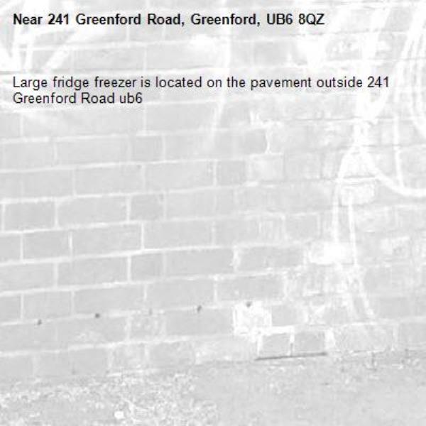Large fridge freezer is located on the pavement outside 241 Greenford Road ub6 -241 Greenford Road, Greenford, UB6 8QZ