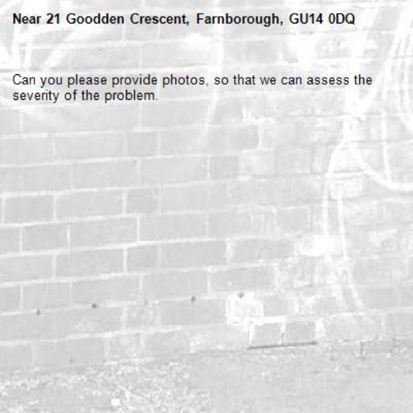 Can you please provide photos, so that we can assess the severity of the problem. -21 Goodden Crescent, Farnborough, GU14 0DQ