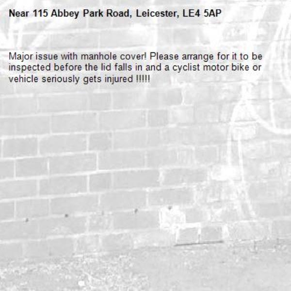 Major issue with manhole cover! Please arrange for it to be inspected before the lid falls in and a cyclist motor bike or vehicle seriously gets injured !!!!! -115 Abbey Park Road, Leicester, LE4 5AP
