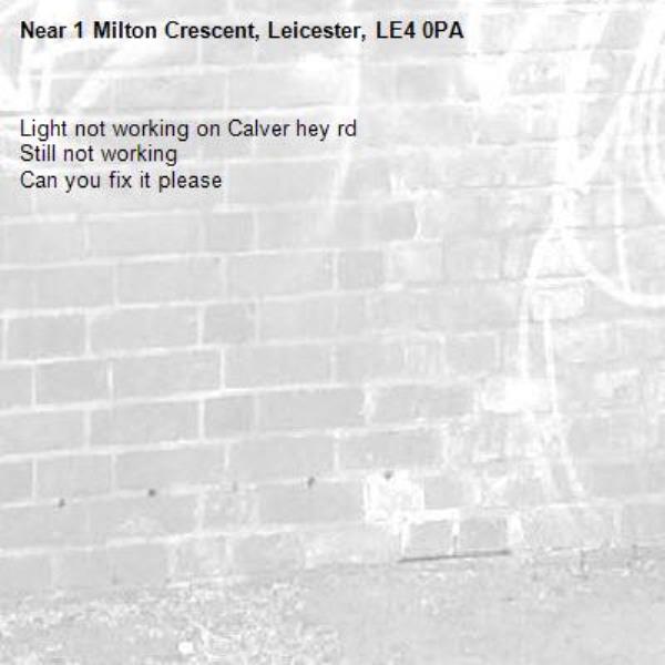 Light not working on Calver hey rd 
Still not working 
Can you fix it please 
-1 Milton Crescent, Leicester, LE4 0PA