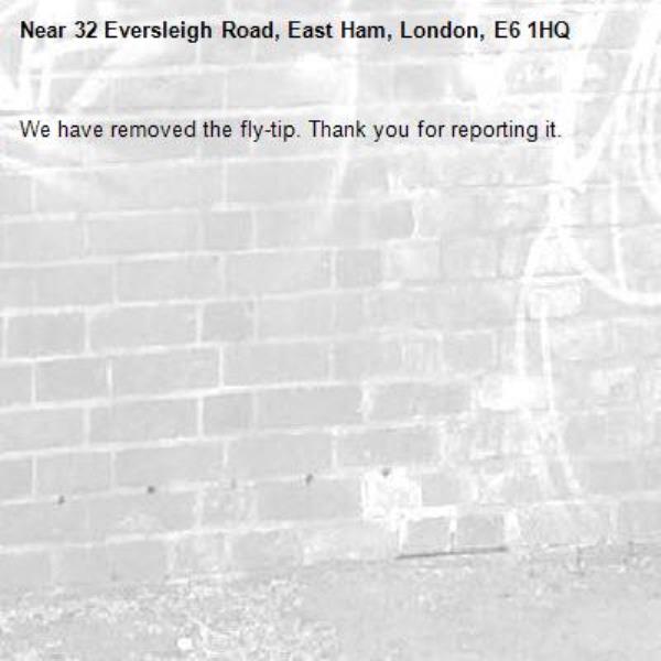 We have removed the fly-tip. Thank you for reporting it.-32 Eversleigh Road, East Ham, London, E6 1HQ