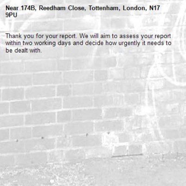 Thank you for your report. We will aim to assess your report within two working days and decide how urgently it needs to be dealt with.-174B, Reedham Close, Tottenham, London, N17 9PU