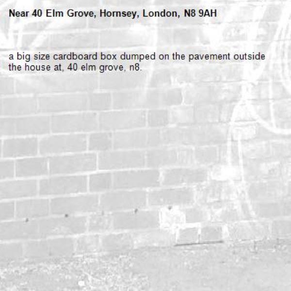 a big size cardboard box dumped on the pavement outside the house at, 40 elm grove, n8. -40 Elm Grove, Hornsey, London, N8 9AH
