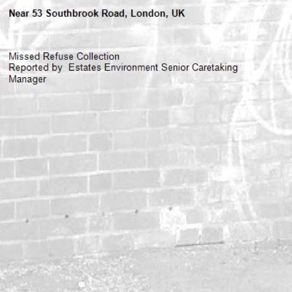 Missed Refuse Collection
Reported by  Estates Environment Senior Caretaking Manager-53 Southbrook Road, London, UK