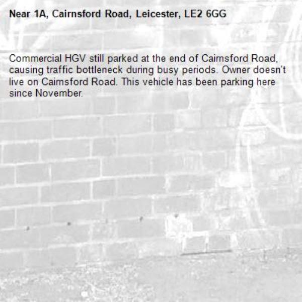 Commercial HGV still parked at the end of Cairnsford Road, causing traffic bottleneck during busy periods. Owner doesn't live on Cairnsford Road. This vehicle has been parking here since November. -1A, Cairnsford Road, Leicester, LE2 6GG