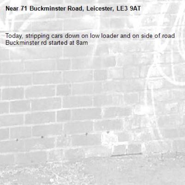 Today, stripping cars down on low loader and on side of road Buckminster rd started at 8am -71 Buckminster Road, Leicester, LE3 9AT