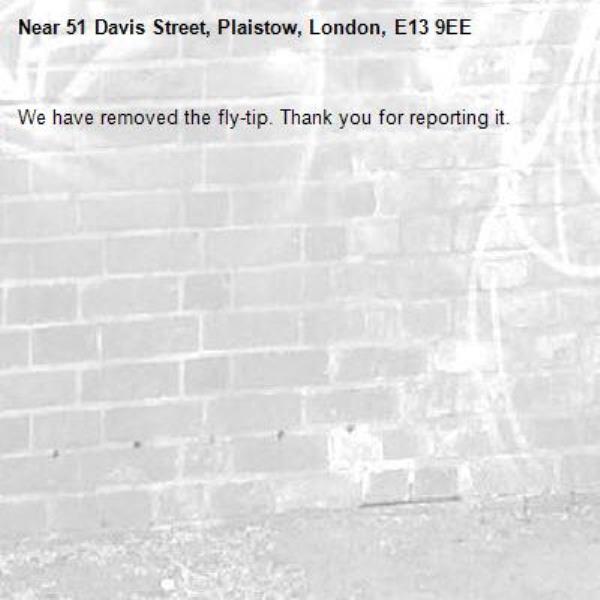 We have removed the fly-tip. Thank you for reporting it.-51 Davis Street, Plaistow, London, E13 9EE