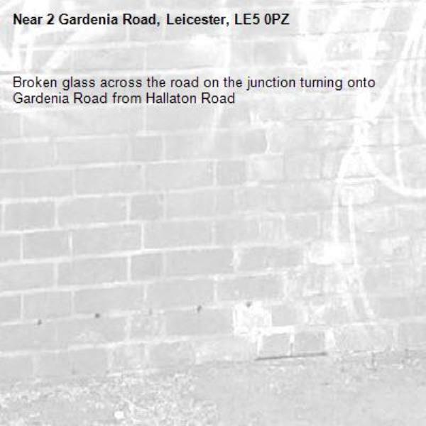 Broken glass across the road on the junction turning onto Gardenia Road from Hallaton Road -2 Gardenia Road, Leicester, LE5 0PZ