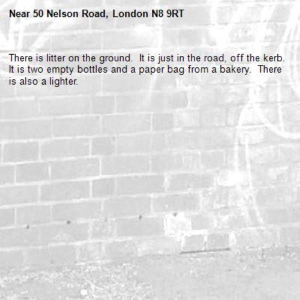 There is litter on the ground.  It is just in the road, off the kerb.  It is two empty bottles and a paper bag from a bakery.  There is also a lighter.

-50 Nelson Road, London N8 9RT
