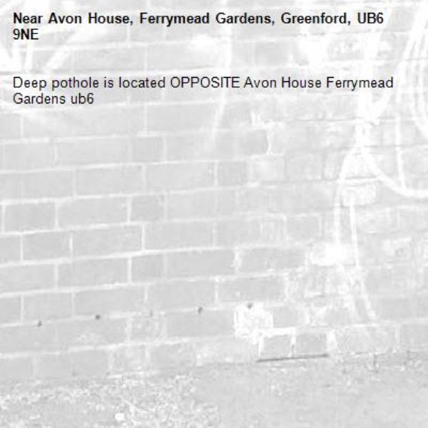 Deep pothole is located OPPOSITE Avon House Ferrymead Gardens ub6 -Avon House, Ferrymead Gardens, Greenford, UB6 9NE