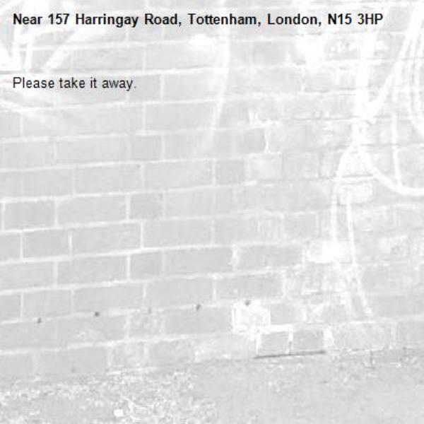 Please take it away. -157 Harringay Road, Tottenham, London, N15 3HP