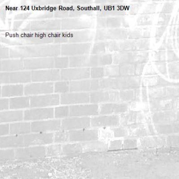 Push chair high chair kids-124 Uxbridge Road, Southall, UB1 3DW