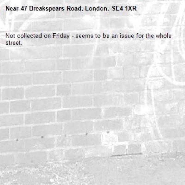 Not collected on Friday - seems to be an issue for the whole street. -47 Breakspears Road, London, SE4 1XR