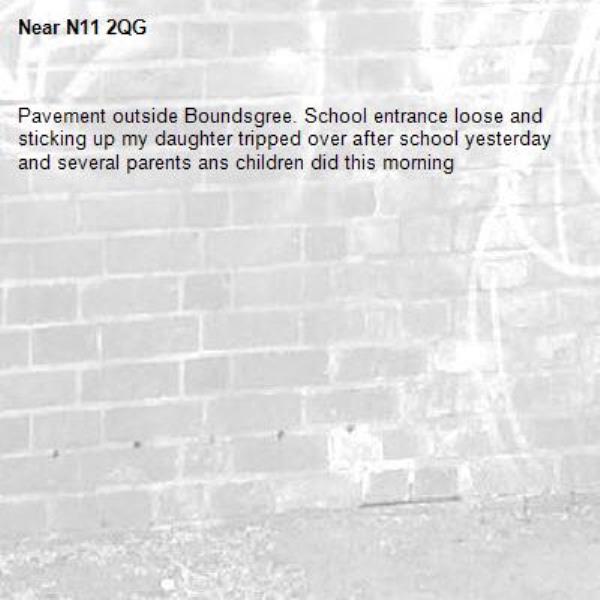 Pavement outside Boundsgree. School entrance loose and sticking up my daughter tripped over after school yesterday and several parents ans children did this morning-N11 2QG