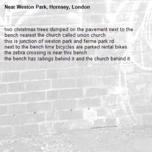 two christmas trees dumped on the pavement next to the bench nearest the church called union church
this is junction of weston park and ferme park rd
next to the bench lime bicycles are parked rental bikes.
the zebra crossing is near this bench
the bench has railings behind it and the church behind it-Weston Park, Hornsey, London