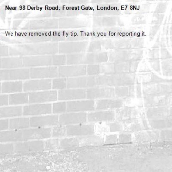 We have removed the fly-tip. Thank you for reporting it.-98 Derby Road, Forest Gate, London, E7 8NJ