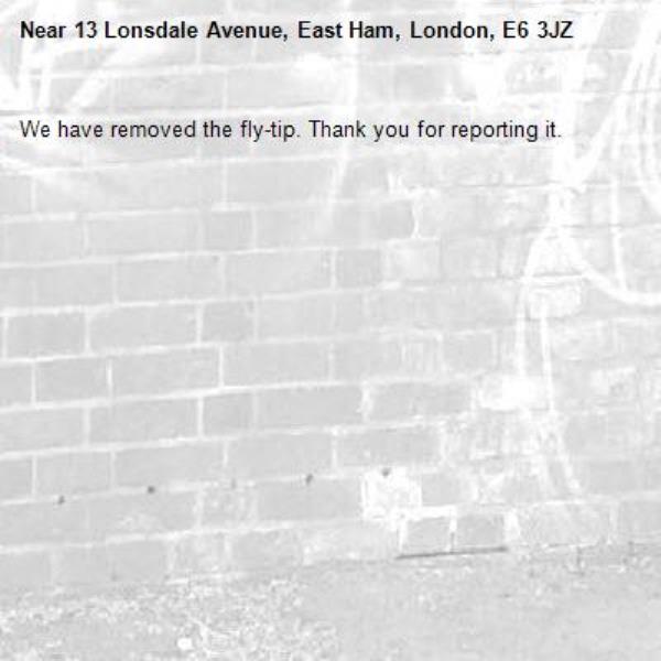 We have removed the fly-tip. Thank you for reporting it.-13 Lonsdale Avenue, East Ham, London, E6 3JZ