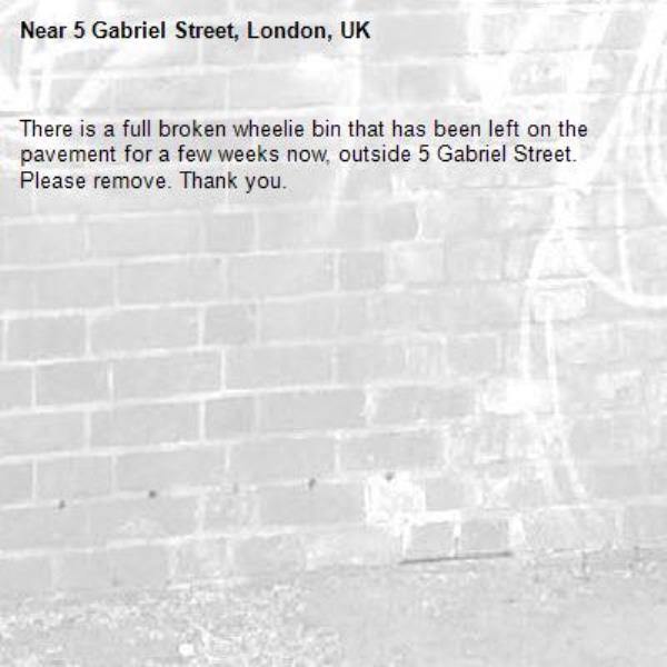 There is a full broken wheelie bin that has been left on the pavement for a few weeks now, outside 5 Gabriel Street. Please remove. Thank you. -5 Gabriel Street, London, UK