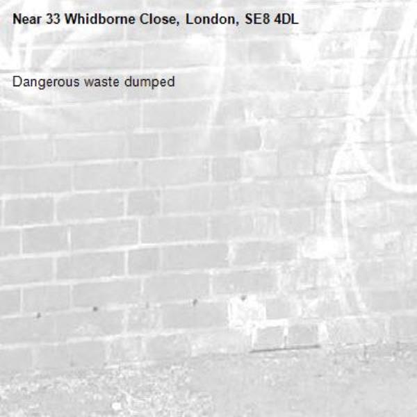 Dangerous waste dumped -33 Whidborne Close, London, SE8 4DL