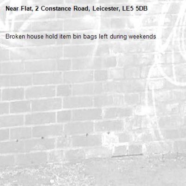 Broken house hold item bin bags left during weekends -Flat, 2 Constance Road, Leicester, LE5 5DB