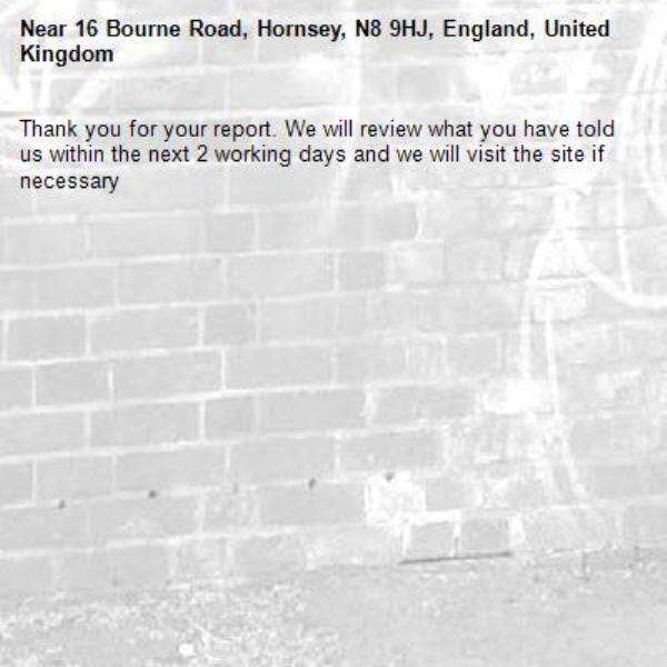 Thank you for your report. We will review what you have told us within the next 2 working days and we will visit the site if necessary-16 Bourne Road, Hornsey, N8 9HJ, England, United Kingdom