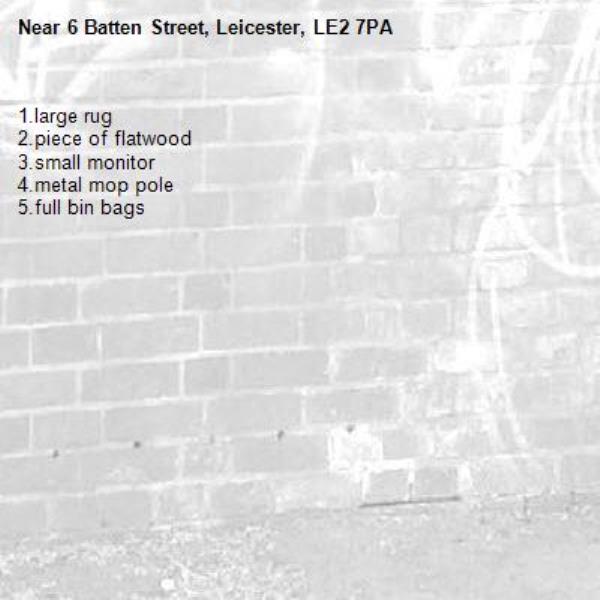 1.large rug
2.piece of flatwood
3.small monitor
4.metal mop pole
5.full bin bags-6 Batten Street, Leicester, LE2 7PA