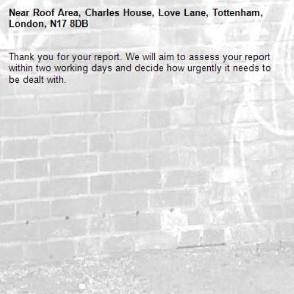Thank you for your report. We will aim to assess your report within two working days and decide how urgently it needs to be dealt with.-Roof Area, Charles House, Love Lane, Tottenham, London, N17 8DB