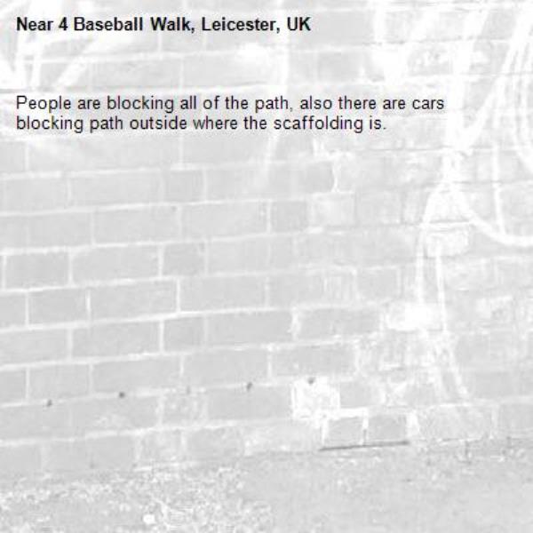 People are blocking all of the path, also there are cars blocking path outside where the scaffolding is. -4 Baseball Walk, Leicester, UK