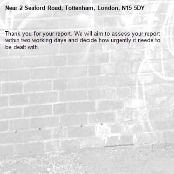 Thank you for your report. We will aim to assess your report within two working days and decide how urgently it needs to be dealt with.-2 Seaford Road, Tottenham, London, N15 5DY