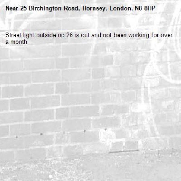 Street light outside no 26 is out and not been working for over a month-25 Birchington Road, Hornsey, London, N8 8HP