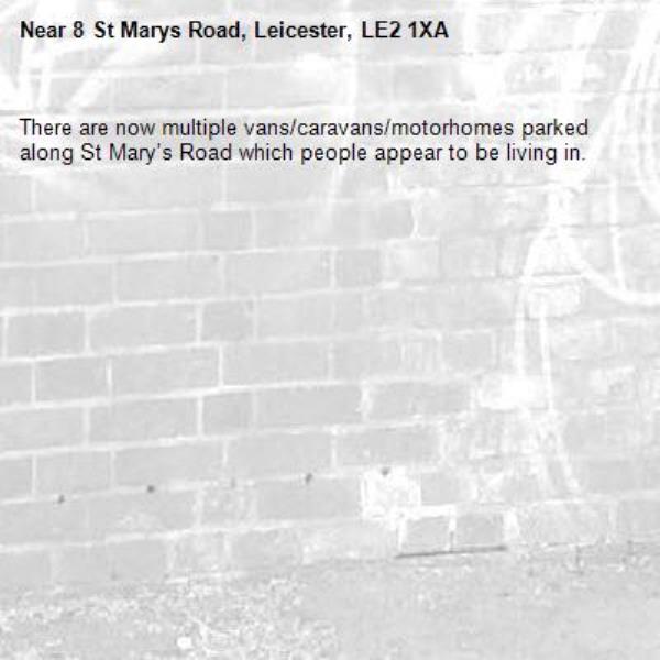 There are now multiple vans/caravans/motorhomes parked along St Mary’s Road which people appear to be living in. -8 St Marys Road, Leicester, LE2 1XA