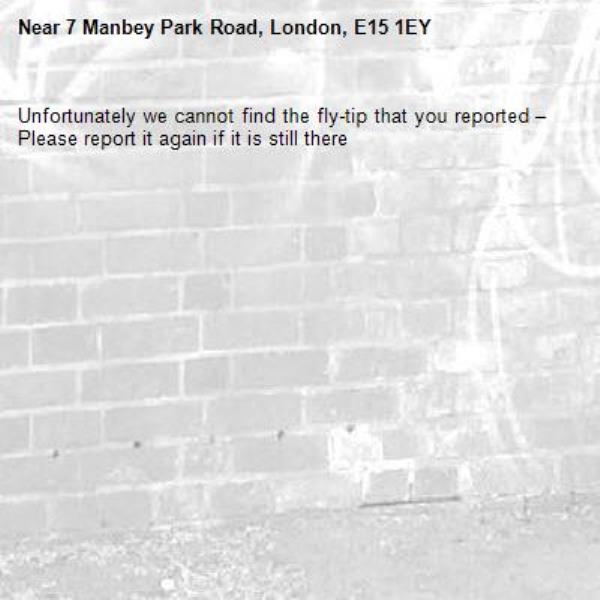 Unfortunately we cannot find the fly-tip that you reported – Please report it again if it is still there-7 Manbey Park Road, London, E15 1EY