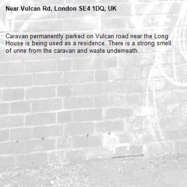 Caravan permanently parked on Vulcan road near the Long House is being used as a residence. There is a strong smell of urine from the caravan and waste underneath.-Vulcan Rd, London SE4 1DQ, UK